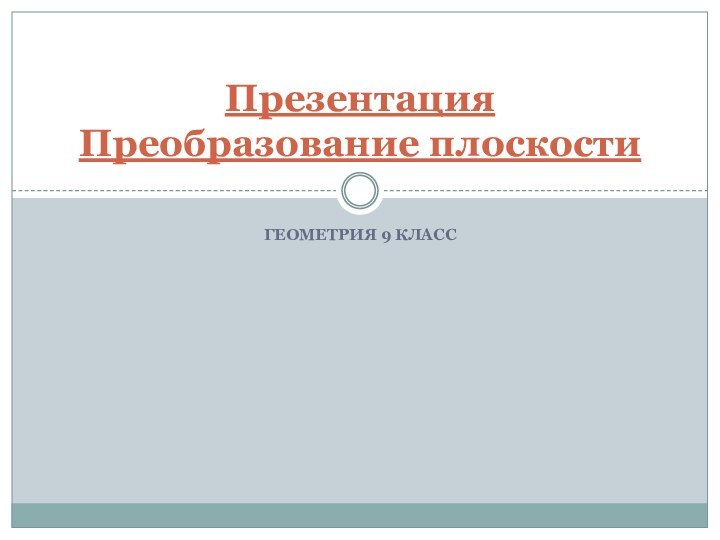 Геометрия 9 классПрезентация  Преобразование плоскости