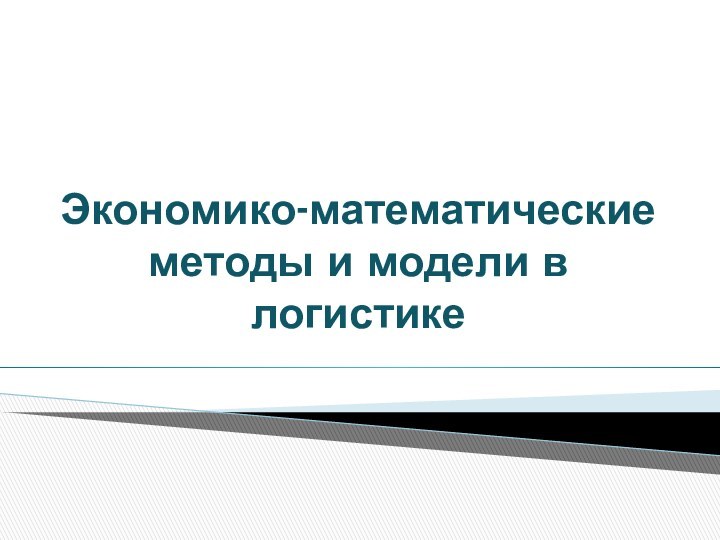 Экономико-математические методы и модели в  логистике