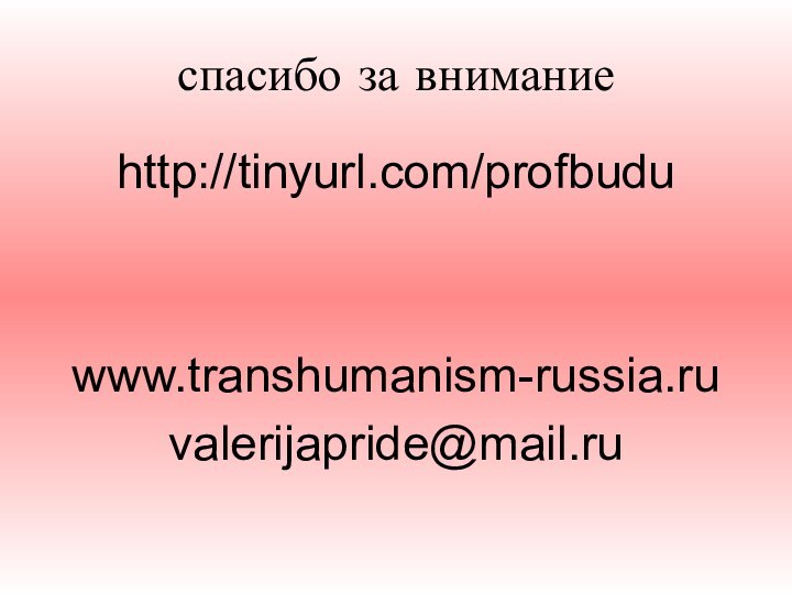 спасибо за вниманиеhttp://tinyurl.com/profbuduwww.transhumanism-russia.ruvalerijapride@mail.ru