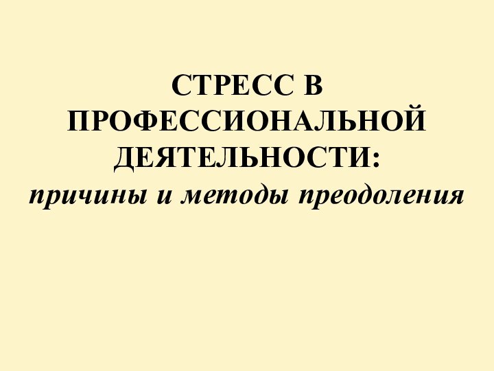 СТРЕСС В ПРОФЕССИОНАЛЬНОЙ ДЕЯТЕЛЬНОСТИ:  причины и методы преодоления