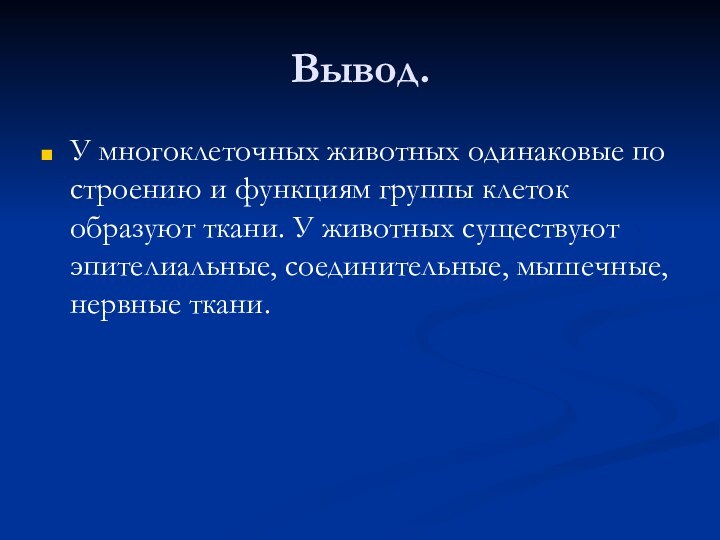 Вывод.У многоклеточных животных одинаковые по строению и функциям группы клеток образуют ткани.