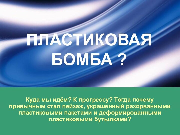 ПЛАСТИКОВАЯ БОМБА ?Куда мы идём? К прогрессу? Тогда почему привычным стал пейзаж,