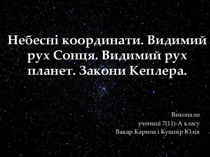 Небесні координати. Видимий рух Сонця. Видимий рух планет. Закони Кеплера.Виконали учениці 7(11)-А