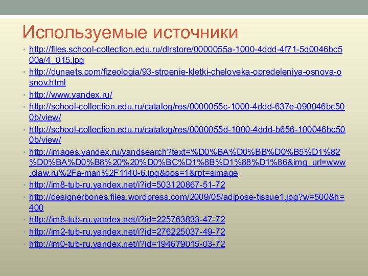 Используемые источникиhttp://files.school-collection.edu.ru/dlrstore/0000055a-1000-4ddd-4f71-5d0046bc500a/4_015.jpghttp://dunaets.com/fizeologia/93-stroenie-kletki-cheloveka-opredeleniya-osnova-osnov.htmlhttp://www.yandex.ru/http://school-collection.edu.ru/catalog/res/0000055c-1000-4ddd-637e-090046bc500b/view/http://school-collection.edu.ru/catalog/res/0000055d-1000-4ddd-b656-100046bc500b/view/http://images.yandex.ru/yandsearch?text=%D0%BA%D0%BB%D0%B5%D1%82%D0%BA%D0%B8%20%20%D0%BC%D1%8B%D1%88%D1%86&img_url=www.claw.ru%2Fa-man%2F1140-6.jpg&pos=1&rpt=simagehttp://im8-tub-ru.yandex.net/i?id=503120867-51-72http://designerbones.files.wordpress.com/2009/05/adipose-tissue1.jpg?w=500&h=400http://im8-tub-ru.yandex.net/i?id=225763833-47-72http://im2-tub-ru.yandex.net/i?id=276225037-49-72http://im0-tub-ru.yandex.net/i?id=194679015-03-72