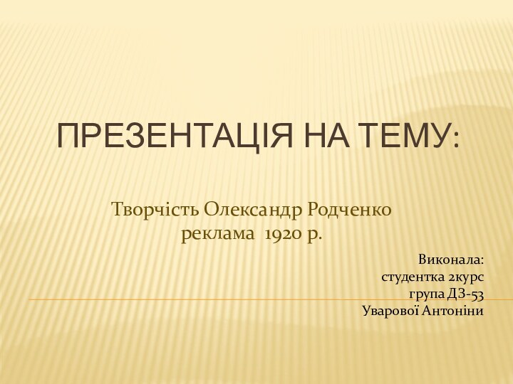 Презентація на тему:Творчість Олександр Родченко реклама 1920 р.Виконала: студентка 2курс група ДЗ-53Уварової Антоніни