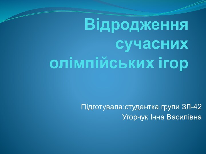 Відродження сучасних олімпійських ігорПідготувала:студентка групи ЗЛ-42Угорчук Інна Василівна