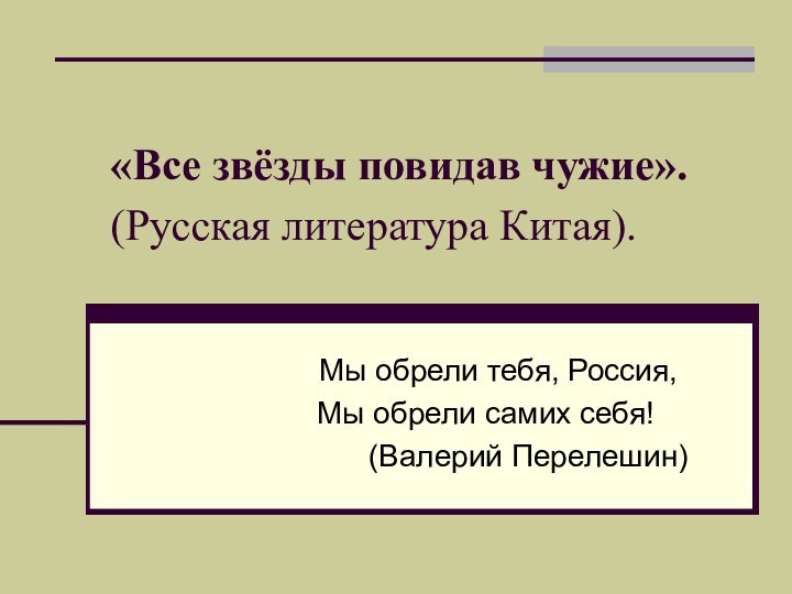 «Все звёзды повидав чужие». (Русская литература Китая).   Мы обрели тебя,