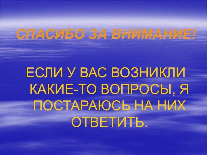 СПАСИБО ЗА ВНИМАНИЕ!ЕСЛИ У ВАС ВОЗНИКЛИ КАКИЕ-ТО ВОПРОСЫ, Я ПОСТАРАЮСЬ НА НИХ  ОТВЕТИТЬ.