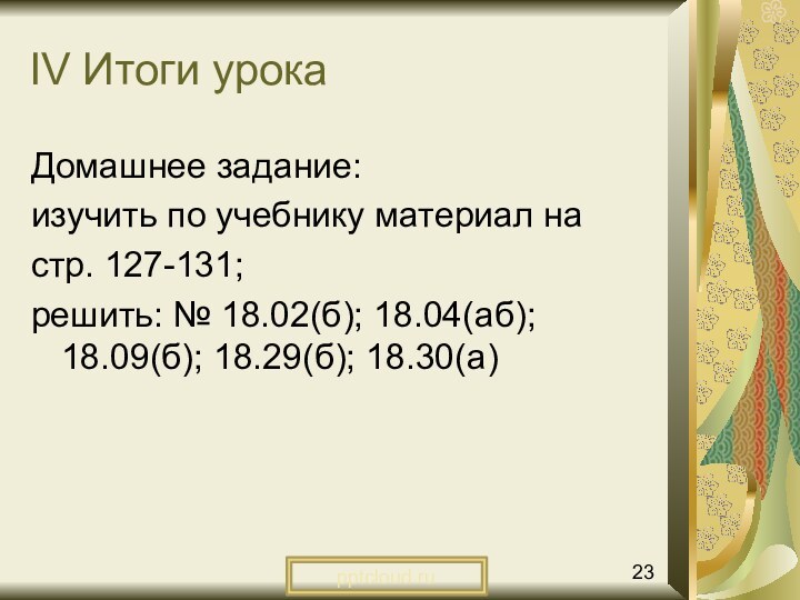 IV Итоги урокаДомашнее задание: изучить по учебнику материал на стр. 127-131; решить: