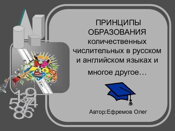 ПРИНЦИПЫ ОБРАЗОВАНИЯ количественных числительных в русском и английском языках и многое другое… Автор:Ефремов Олег