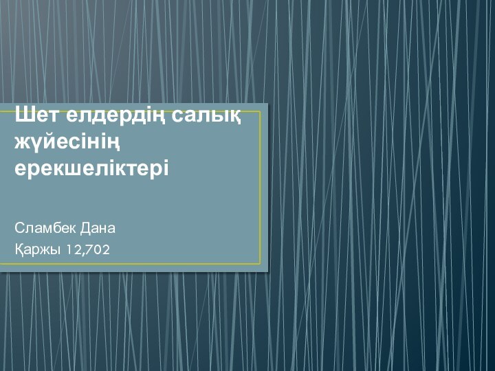 Шет елдердің салық жүйесінің ерекшеліктеріСламбек Дана Қаржы 12,702