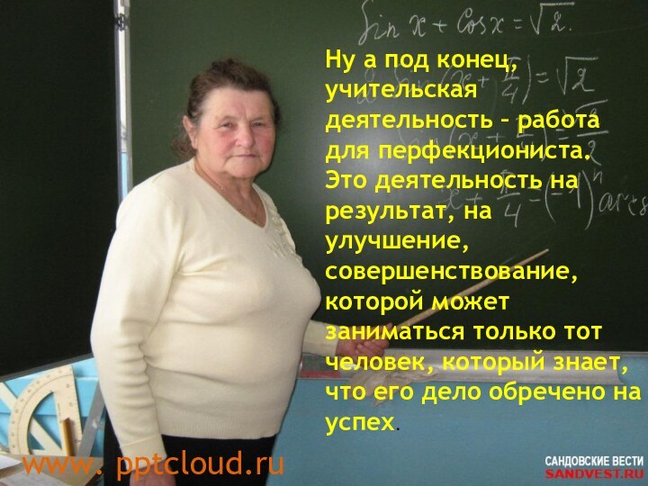 Ну а под конец, учительская деятельность – работа для перфекциониста. Это деятельность