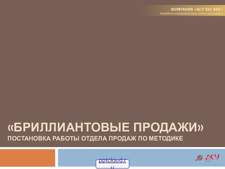 «Бриллиантовые ПРОДАЖИ» Постановка работы отдела продаж по методикеКОМПАНИЯ «АСУ XXI век»Разработка информационных систем для бизнеса