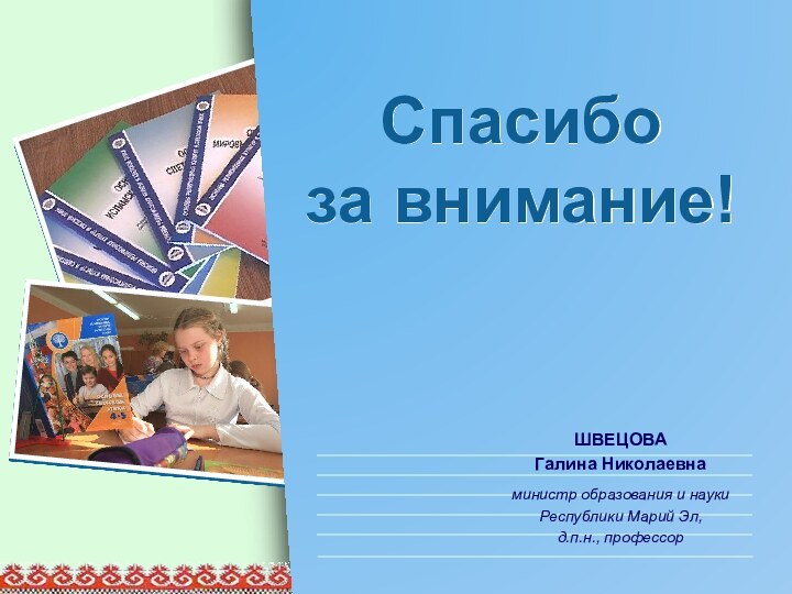 Спасибо  за внимание!ШВЕЦОВА Галина Николаевнаминистр образования и науки Республики Марий Эл, д.п.н., профессор