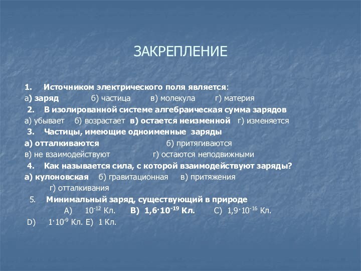 ЗАКРЕПЛЕНИЕ 1.   Источником электрического поля является:а) заряд             б) частица       