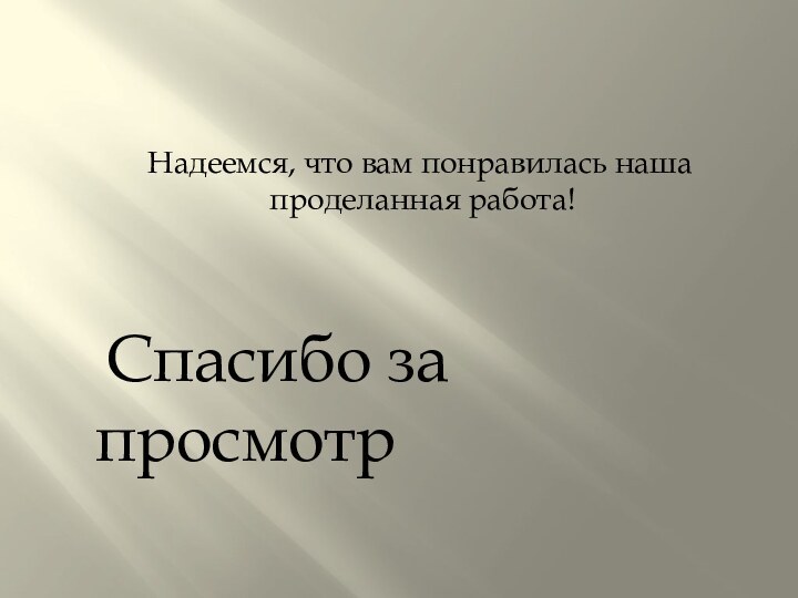 Надеемся, что вам понравилась наша проделанная работа!   Спасибо за просмотр