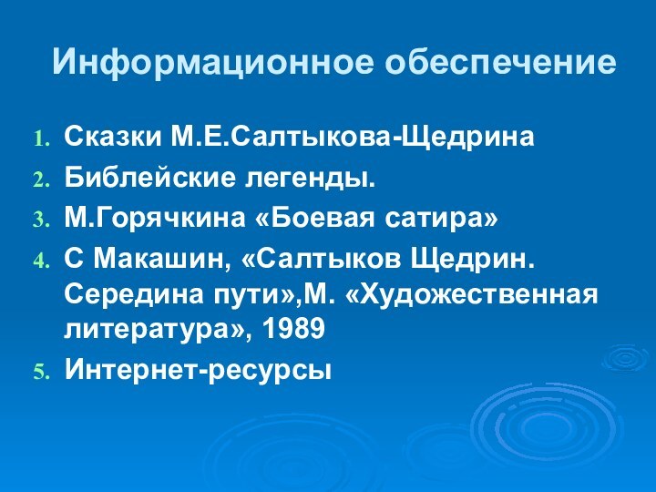 Информационное обеспечениеСказки М.Е.Салтыкова-ЩедринаБиблейские легенды.М.Горячкина «Боевая сатира»С Макашин, «Салтыков Щедрин. Середина пути»,М. «Художественная литература», 1989Интернет-ресурсы