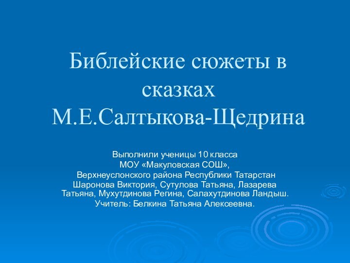 Библейские сюжеты в сказках М.Е.Салтыкова-ЩедринаВыполнили ученицы 10 класса МОУ «Макуловская СОШ», Верхнеуслонского