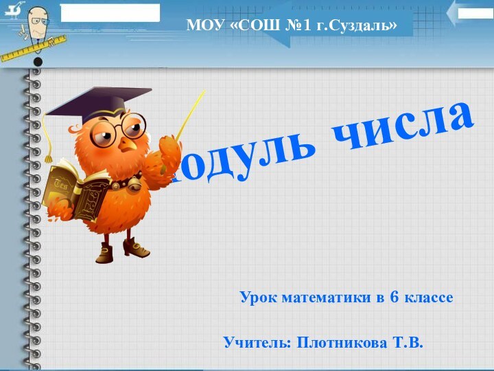 Модуль числаУрок математики в 6 классеМОУ «СОШ №1 г.Суздаль»Учитель: Плотникова Т.В.