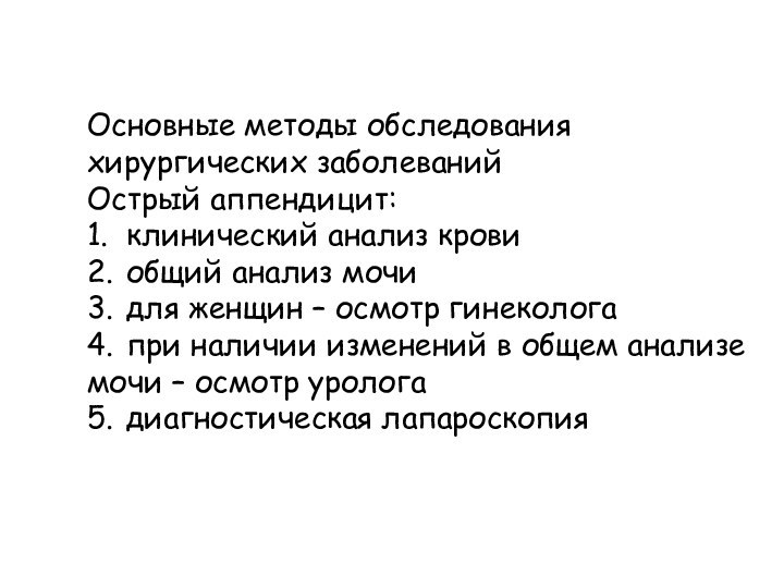 Основные методы обследования хирургических заболеванийОстрый аппендицит:1.	клинический анализ крови2.	общий анализ мочи3.	для женщин –