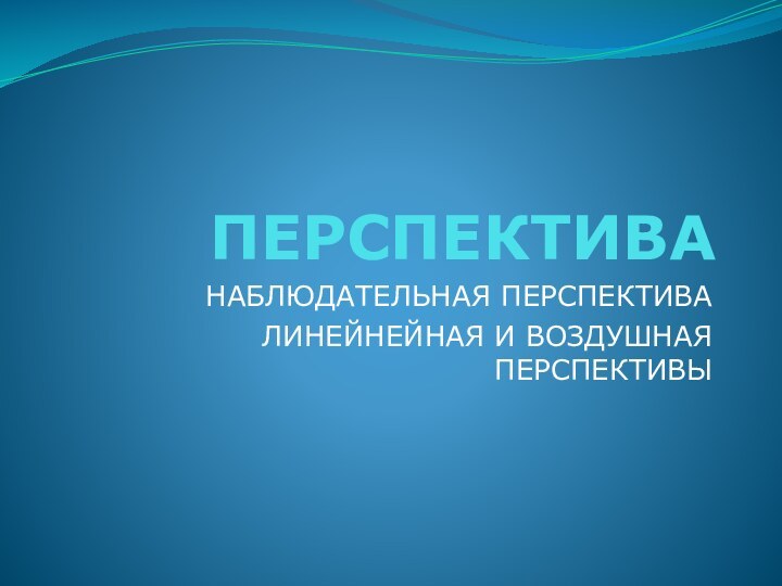 ПЕРСПЕКТИВАНАБЛЮДАТЕЛЬНАЯ ПЕРСПЕКТИВАЛИНЕЙНЕЙНАЯ И ВОЗДУШНАЯ ПЕРСПЕКТИВЫ