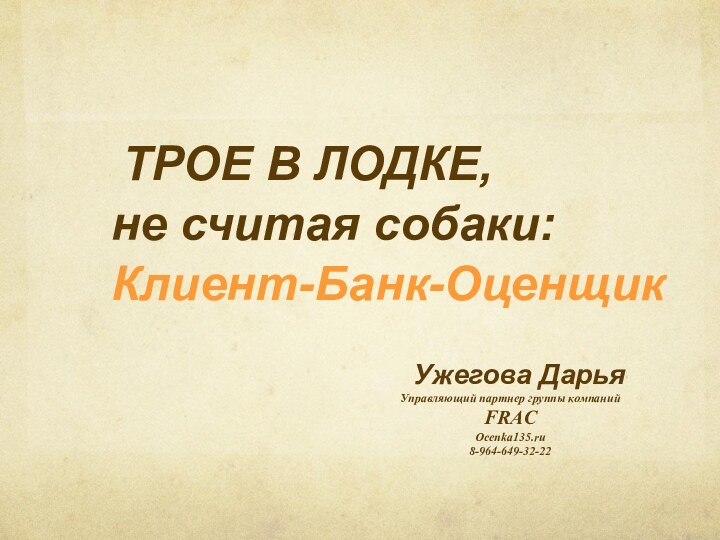 Ужегова ДарьяУправляющий партнер группы компаний FRACOcenka135.ru8-964-649-32-22 ТРОЕ В ЛОДКЕ,  не считая собаки: Клиент-Банк-Оценщик