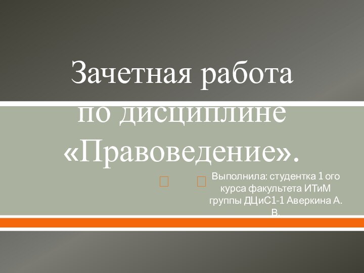 Зачетная работа по дисциплине «Правоведение».Выполнила: студентка 1 ого курса факультета ИТиМ группы ДЦиС1-1 Аверкина А.В.