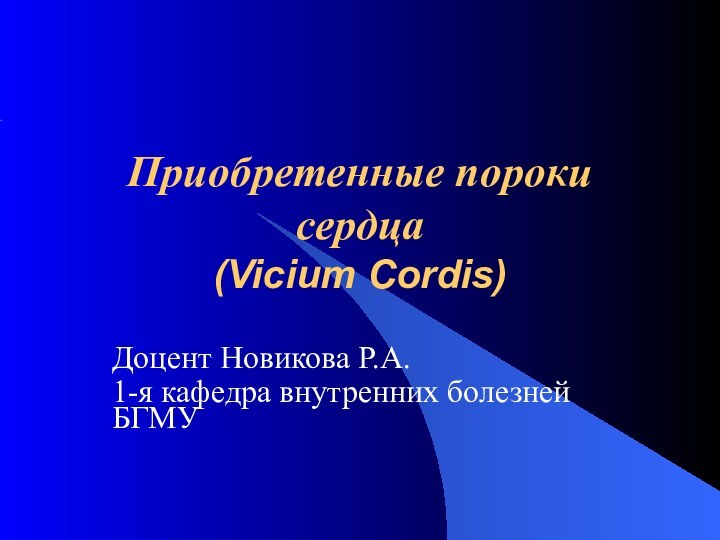 Приобретенные пороки сердца (Vicium Cordis)Доцент Новикова Р.А.1-я кафедра внутренних болезней БГМУ