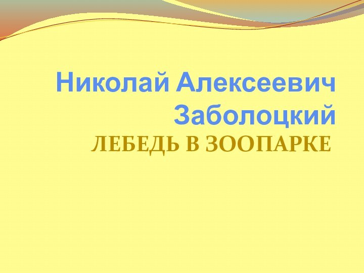 Николай Алексеевич ЗаболоцкийЛебедь в зоопарке