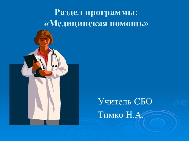 Раздел программы: «Медицинская помощь»  Учитель СБО Тимко Н.А.