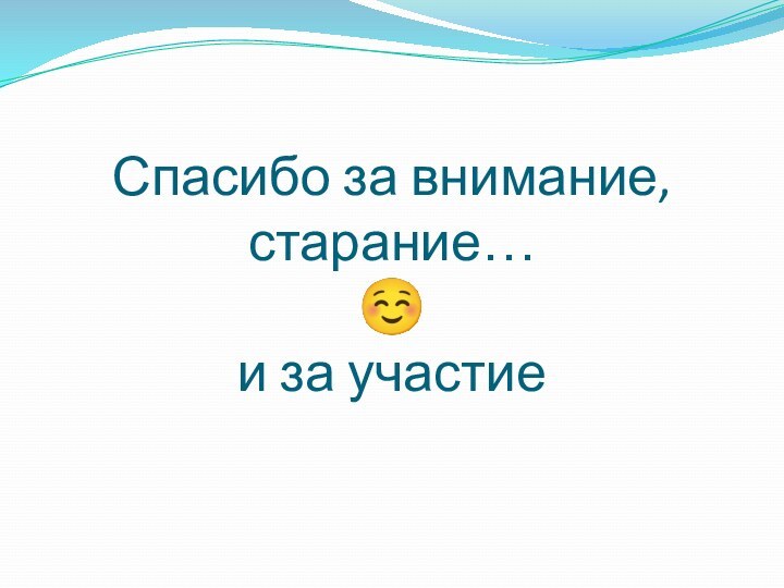 Спасибо за внимание, старание…  и за участие