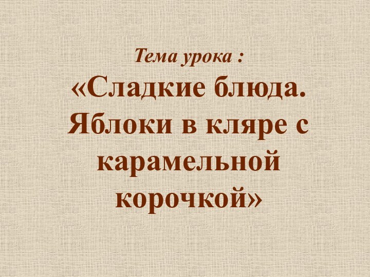 Тема урока : «Сладкие блюда. Яблоки в кляре с карамельной корочкой»