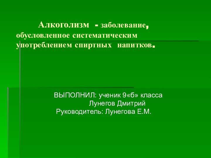 Алкоголизм - заболевание,  обусловленное систематическим  употреблением