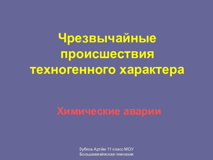 Зубков Артём 11 класс МОУ Большевязёмская гимназияЧрезвычайные происшествия техногенного характераХимические аварии