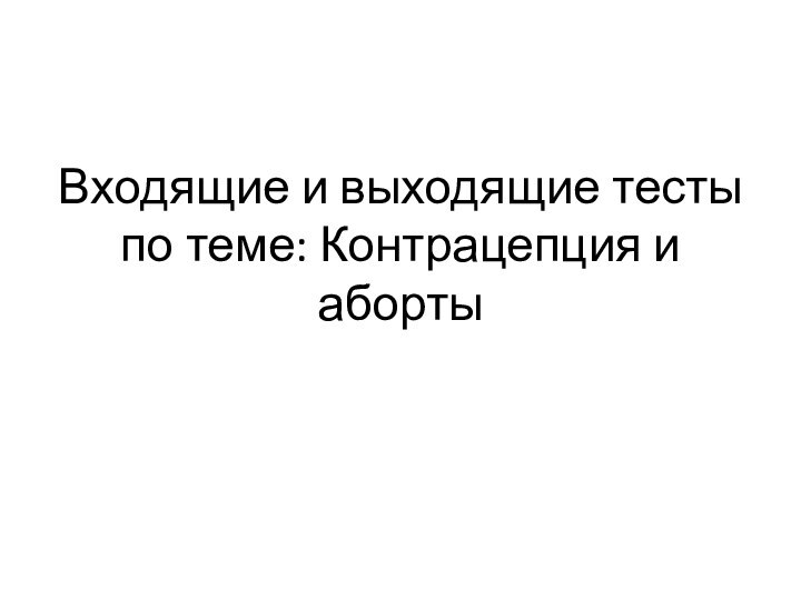 Входящие и выходящие тесты по теме: Контрацепция и аборты