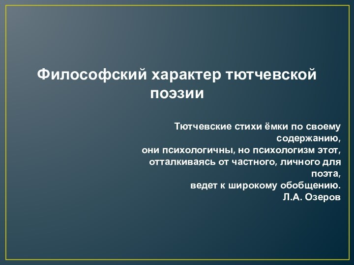 Философский характер тютчевской поэзииТютчевские стихи ёмки по своему содержанию, они психологичны, но