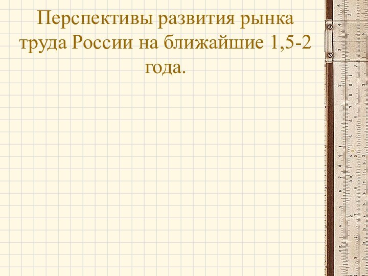 Перспективы развития рынка труда России на ближайшие 1,5-2 года.