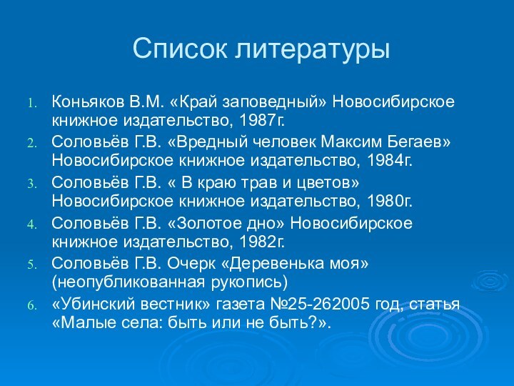 Список литературыКоньяков В.М. «Край заповедный» Новосибирское книжное издательство, 1987г.Соловьёв Г.В. «Вредный человек