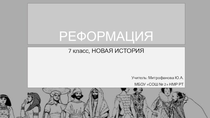 РЕФОРМАЦИЯ7 класс, НОВАЯ ИСТОРИЯУчитель: Митрофанова Ю.А.МБОУ «СОШ № 2» НМР РТ