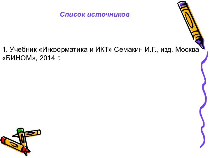 Список источников1. Учебник «Информатика и ИКТ» Семакин И.Г., изд. Москва «БИНОМ», 2014 г.