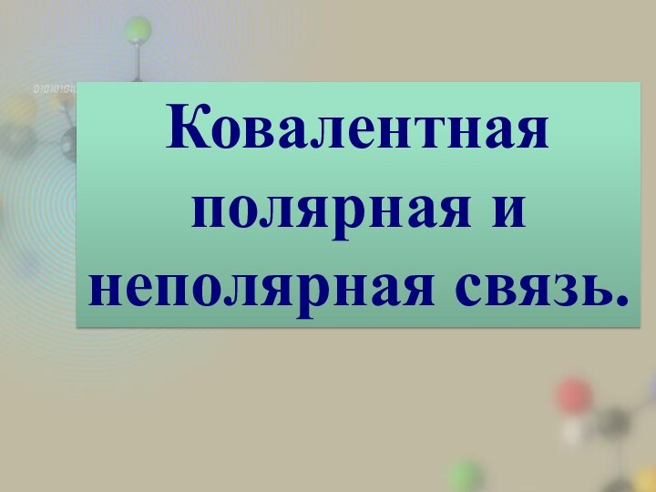 Ковалентная полярная и неполярная связь.