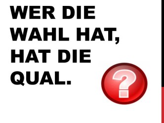 Wer die wahl hat, hat die qual.