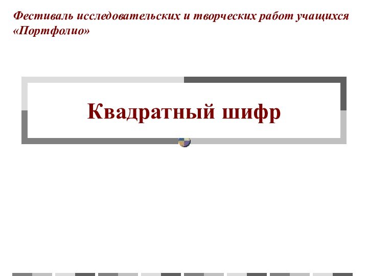 Квадратный шифрФестиваль исследовательских и творческих работ учащихся «Портфолио»