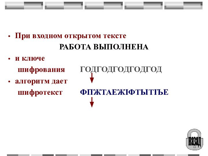 При входном открытом тексте					РАБОТА ВЫПОЛНЕНАи ключе	шифрования		ГОДГОДГОДГОДГОДалгоритм дает	шифротекст		ФПЖТАЕЖIФТЫТIЪЕназад