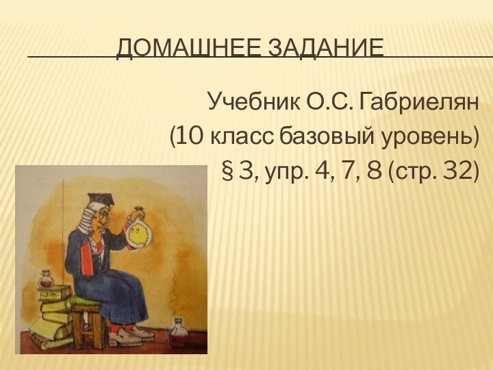 Домашнее заданиеУчебник О.С. Габриелян (10 класс базовый уровень)§ 3, упр. 4, 7, 8 (стр. 32)