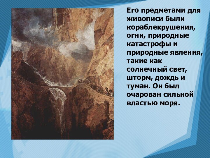 Его предметами для живописи были кораблекрушения, огни, природные катастрофы и природные явления,