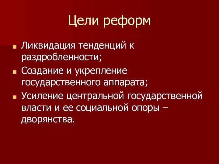 Цели реформЛиквидация тенденций к раздробленности;Создание и укрепление государственного аппарата;Усиление центральной государственной власти