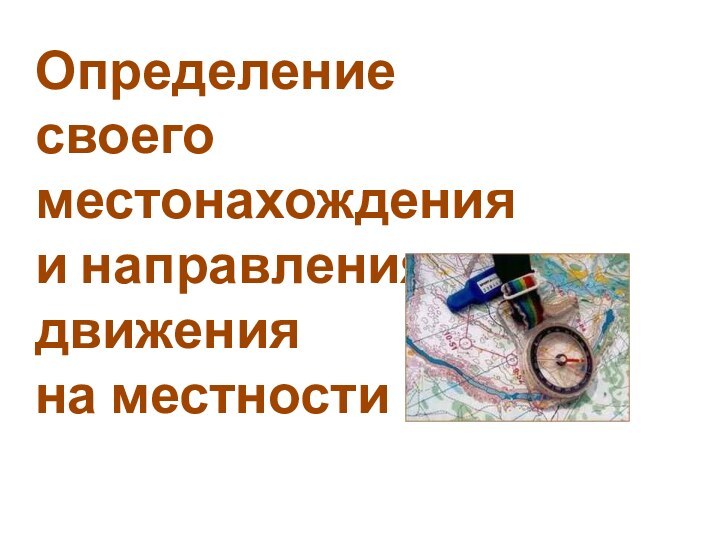 Определение своего местонахождения  и направления движения  на местности