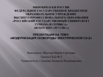 МИНОБРНАУКИ РОССИИФедеральное государственное бюджетное образовательное учреждениевысшего профессионального образованияРОССИЙСКИЙ ГОСУДАРСТВЕННЫЙ УНИВЕРСИТЕТ ТУРИЗМА И СЕРВИСА (ФГБОУ ВПО РГУТИС) Модернизация сковороды электрической СЭ-2