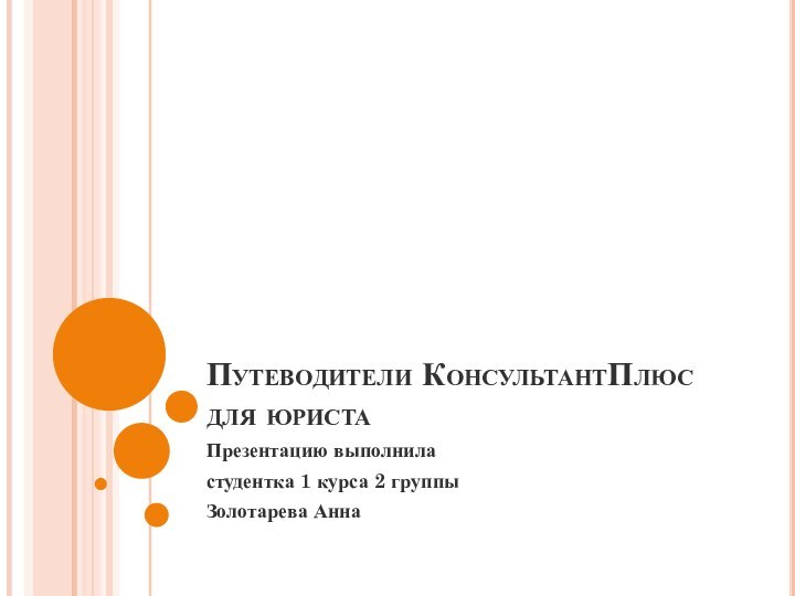 Путеводители КонсультантПлюс  для юристаПрезентацию выполнила студентка 1 курса 2 группы Золотарева Анна